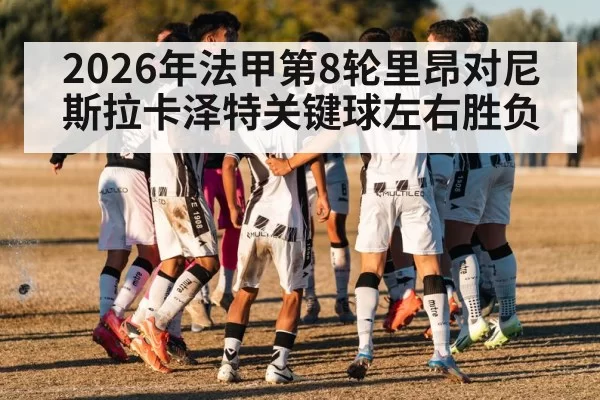 2026年法甲第8轮里昂对尼斯拉卡泽特关键球左右胜负