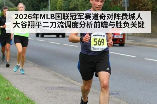 2026年MLB国联冠军赛道奇对阵费城人大谷翔平二刀流调度分析前瞻与胜负关键