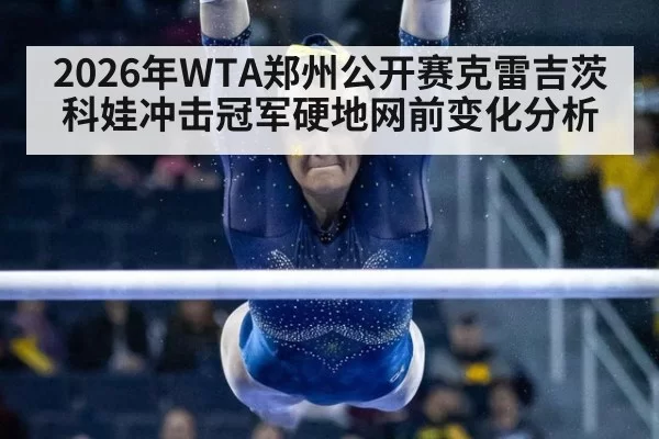 2026年WTA郑州公开赛克雷吉茨科娃冲击冠军硬地网前变化分析