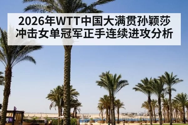 2026年WTT中国大满贯孙颖莎冲击女单冠军正手连续进攻分析